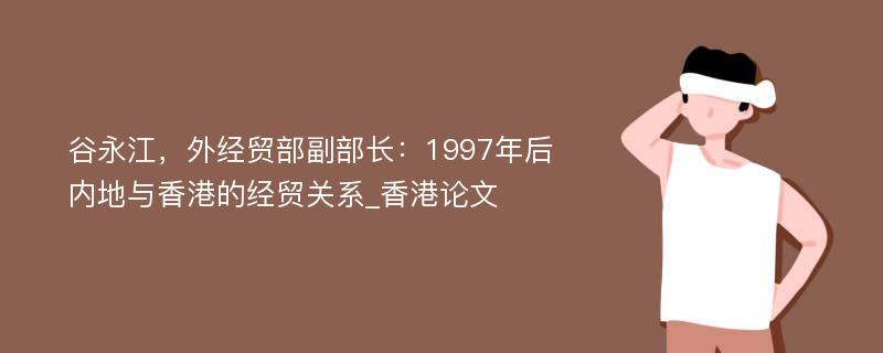 谷永江，外经贸部副部长：1997年后内地与香港的经贸关系_香港论文