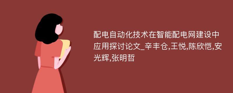 配电自动化技术在智能配电网建设中应用探讨论文_辛丰仓,王悦,陈欣恺,安光辉,张明哲