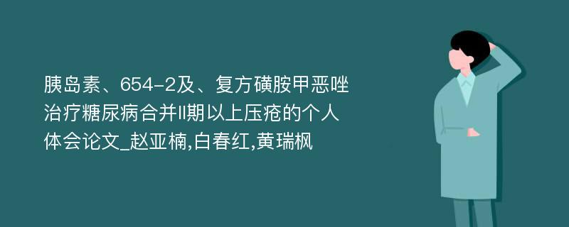 胰岛素、654-2及、复方磺胺甲恶唑治疗糖尿病合并II期以上压疮的个人体会论文_赵亚楠,白春红,黄瑞枫