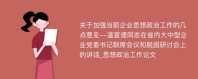 关于加强当前企业思想政治工作的几点意见--温宣德同志在省内大中型企业党委书记联席会议和脱困研讨会上的讲话_思想政治工作论文