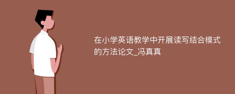 在小学英语教学中开展读写结合模式的方法论文_冯真真