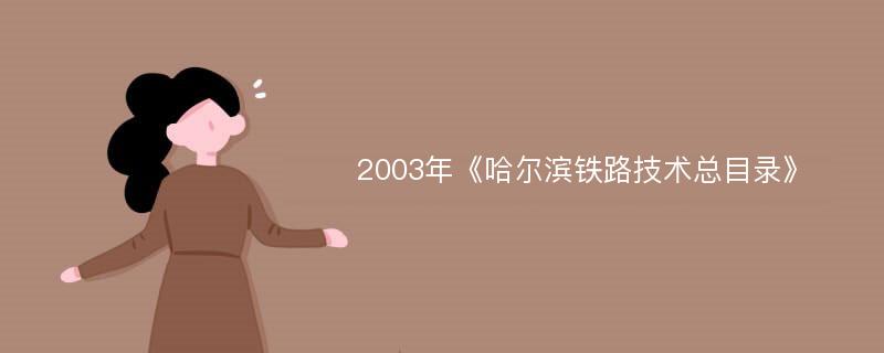 2003年《哈尔滨铁路技术总目录》