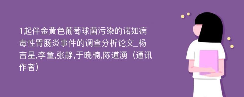 1起伴金黄色葡萄球菌污染的诺如病毒性胃肠炎事件的调查分析论文_杨吉星,李童,张静,于晓楠,陈道湧（通讯作者）