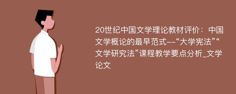 20世纪中国文学理论教材评价：中国文学概论的最早范式--“大学宪法”“文学研究法”课程教学要点分析_文学论文