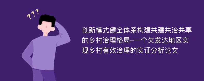 创新模式健全体系构建共建共治共享的乡村治理格局-一个欠发达地区实现乡村有效治理的实证分析论文