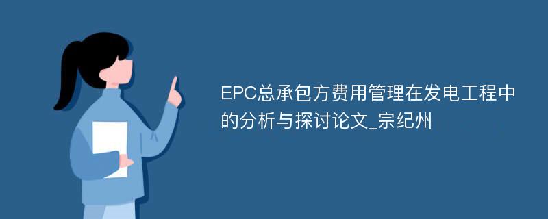 EPC总承包方费用管理在发电工程中的分析与探讨论文_宗纪州