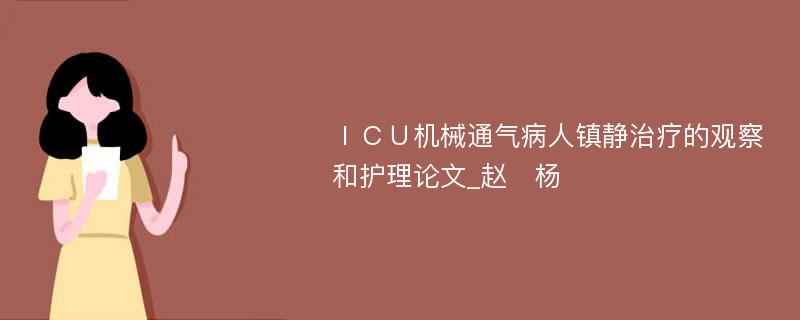 ＩＣＵ机械通气病人镇静治疗的观察和护理论文_赵　杨