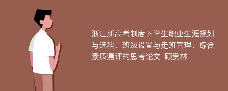 浙江新高考制度下学生职业生涯规划与选科、班级设置与走班管理、综合素质测评的思考论文_顾贵林