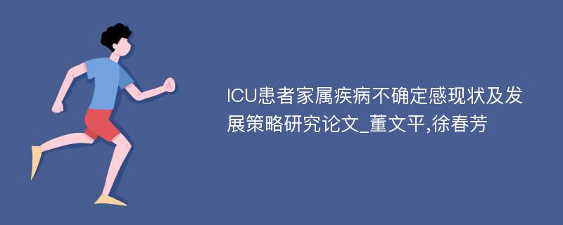 ICU患者家属疾病不确定感现状及发展策略研究论文_董文平,徐春芳