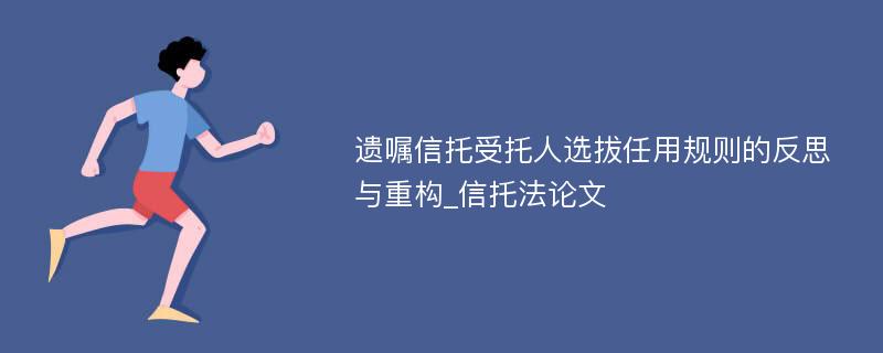 遗嘱信托受托人选拔任用规则的反思与重构_信托法论文