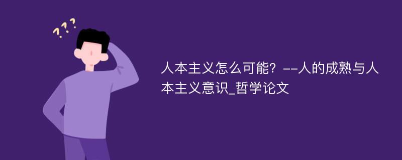 人本主义怎么可能？--人的成熟与人本主义意识_哲学论文