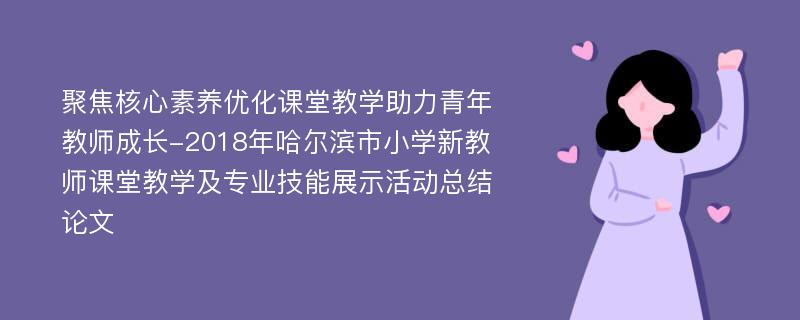 聚焦核心素养优化课堂教学助力青年教师成长-2018年哈尔滨市小学新教师课堂教学及专业技能展示活动总结论文