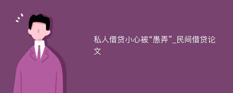 私人借贷小心被“愚弄”_民间借贷论文