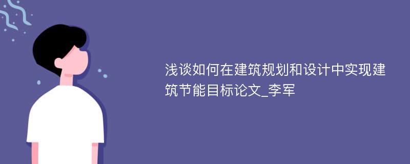 浅谈如何在建筑规划和设计中实现建筑节能目标论文_李军