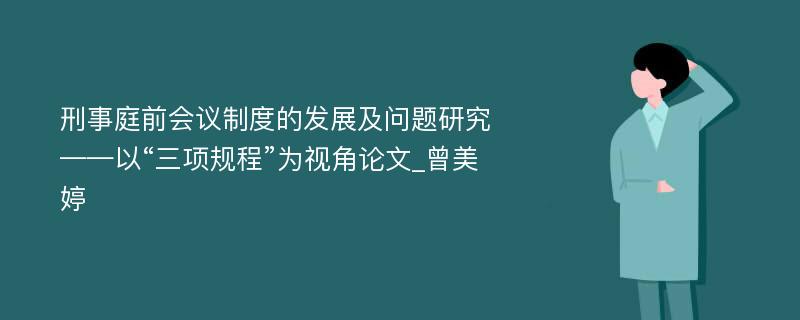 刑事庭前会议制度的发展及问题研究——以“三项规程”为视角论文_曾美婷