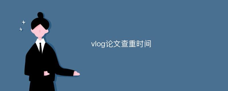 vlog论文查重时间