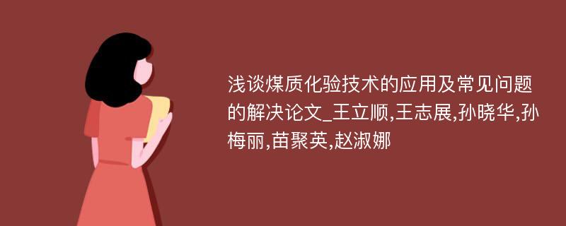 浅谈煤质化验技术的应用及常见问题的解决论文_王立顺,王志展,孙晓华,孙梅丽,苗聚英,赵淑娜