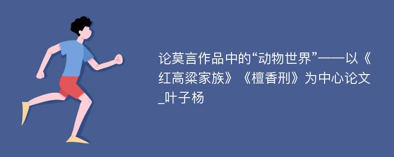 论莫言作品中的“动物世界”——以《红高粱家族》《檀香刑》为中心论文_叶子杨