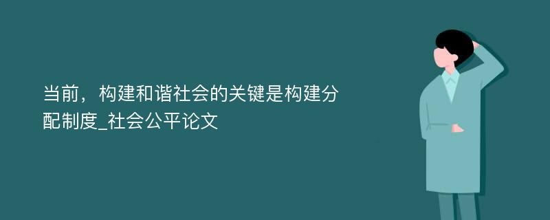 当前，构建和谐社会的关键是构建分配制度_社会公平论文