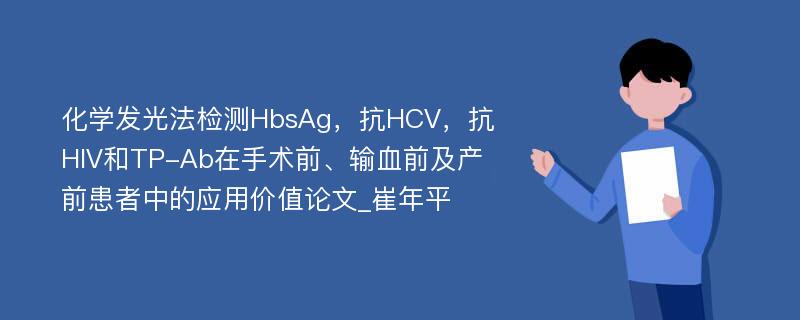 化学发光法检测HbsAg，抗HCV，抗HIV和TP-Ab在手术前、输血前及产前患者中的应用价值论文_崔年平