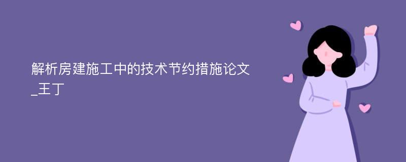 解析房建施工中的技术节约措施论文_王丁