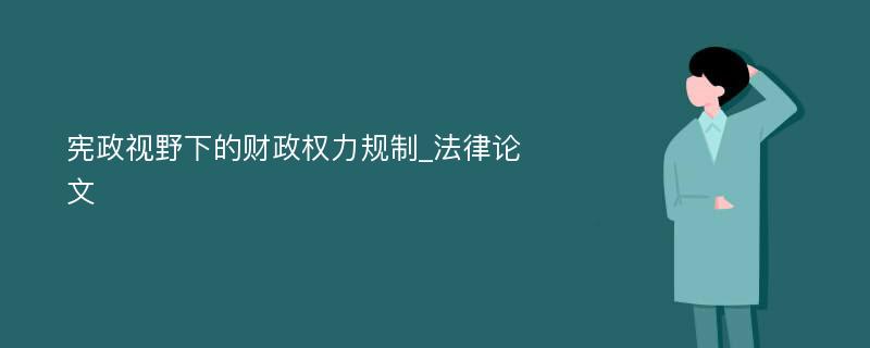 宪政视野下的财政权力规制_法律论文