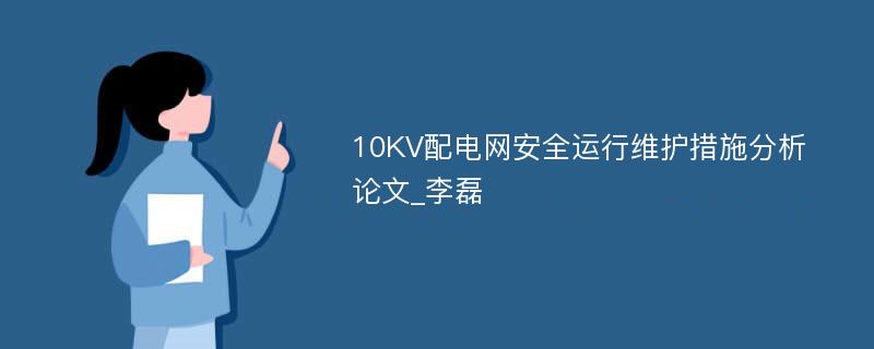 10KV配电网安全运行维护措施分析论文_李磊