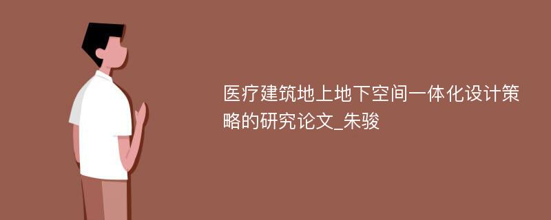 医疗建筑地上地下空间一体化设计策略的研究论文_朱骏