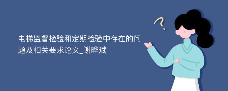 电梯监督检验和定期检验中存在的问题及相关要求论文_谢晔斌