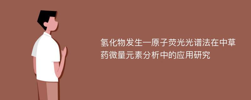 氢化物发生—原子荧光光谱法在中草药微量元素分析中的应用研究