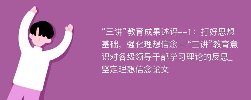 “三讲”教育成果述评--1：打好思想基础，强化理想信念--“三讲”教育意识对各级领导干部学习理论的反思_坚定理想信念论文