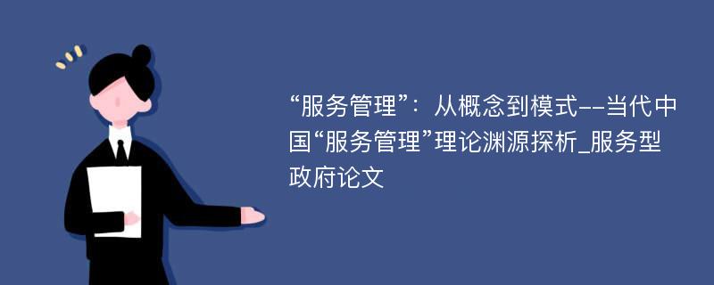 “服务管理”：从概念到模式--当代中国“服务管理”理论渊源探析_服务型政府论文