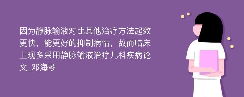 因为静脉输液对比其他治疗方法起效更快，能更好的抑制病情，故而临床上现多采用静脉输液治疗儿科疾病论文_邓海琴