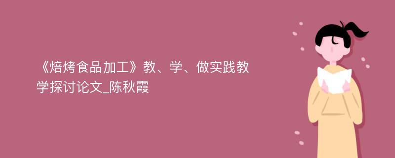 《焙烤食品加工》教、学、做实践教学探讨论文_陈秋霞