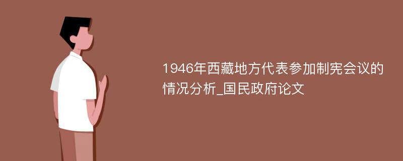 1946年西藏地方代表参加制宪会议的情况分析_国民政府论文