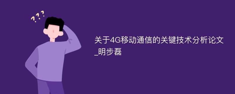 关于4G移动通信的关键技术分析论文_明步磊