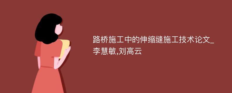 路桥施工中的伸缩缝施工技术论文_李慧敏,刘高云