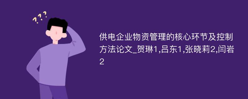 供电企业物资管理的核心环节及控制方法论文_贺琳1,吕东1,张晓莉2,闫岩2