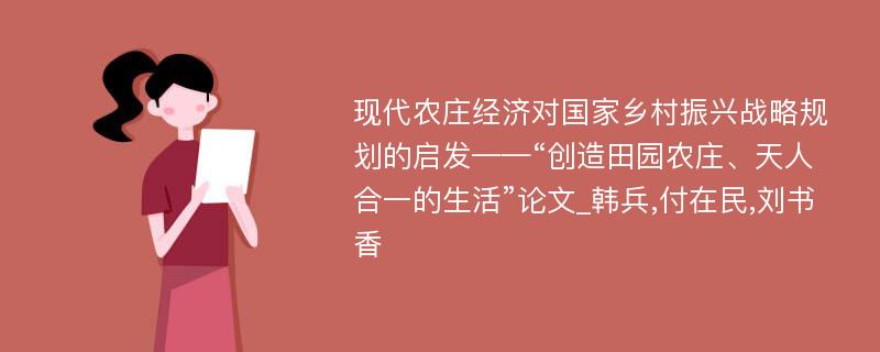 现代农庄经济对国家乡村振兴战略规划的启发——“创造田园农庄、天人合一的生活”论文_韩兵,付在民,刘书香