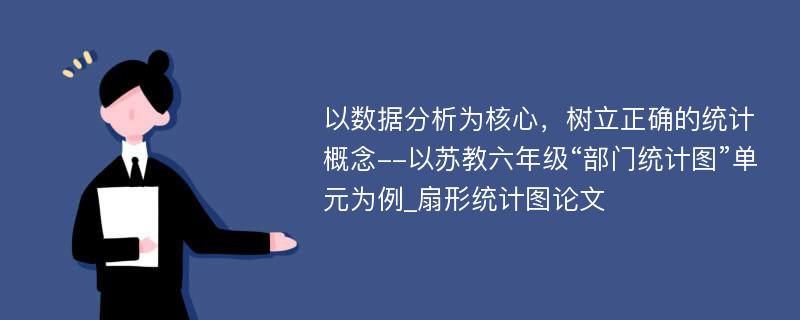 以数据分析为核心，树立正确的统计概念--以苏教六年级“部门统计图”单元为例_扇形统计图论文