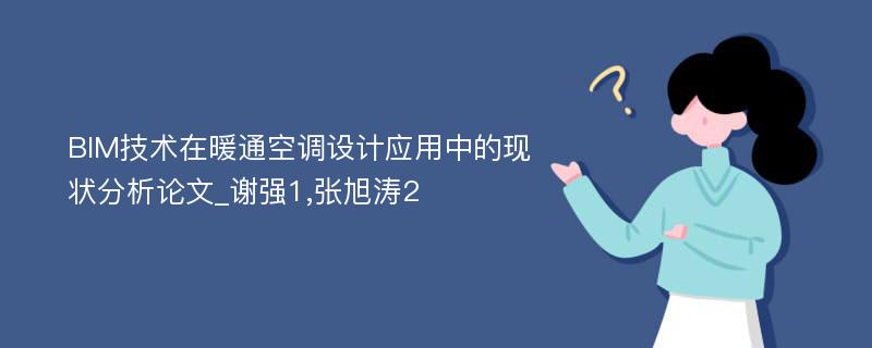 BIM技术在暖通空调设计应用中的现状分析论文_谢强1,张旭涛2