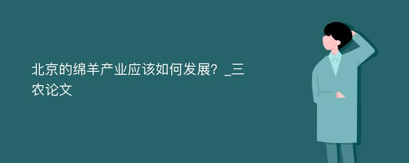 北京的绵羊产业应该如何发展？_三农论文