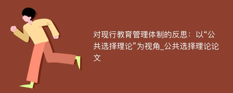 对现行教育管理体制的反思：以“公共选择理论”为视角_公共选择理论论文