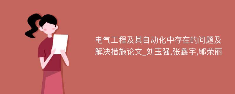 电气工程及其自动化中存在的问题及解决措施论文_刘玉强,张鑫宇,郇荣丽