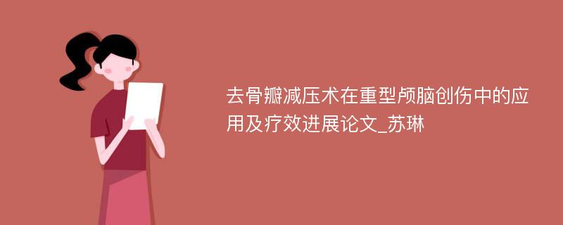 去骨瓣减压术在重型颅脑创伤中的应用及疗效进展论文_苏琳