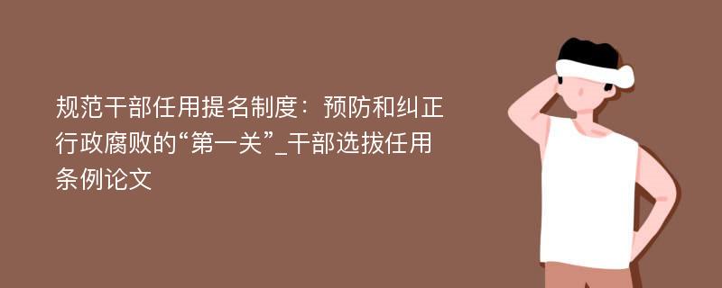 规范干部任用提名制度：预防和纠正行政腐败的“第一关”_干部选拔任用条例论文