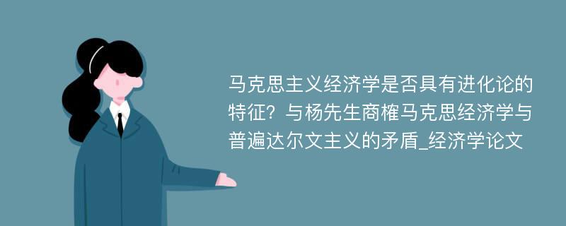 马克思主义经济学是否具有进化论的特征？与杨先生商榷马克思经济学与普遍达尔文主义的矛盾_经济学论文