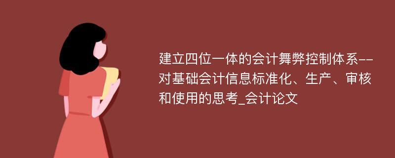 建立四位一体的会计舞弊控制体系--对基础会计信息标准化、生产、审核和使用的思考_会计论文