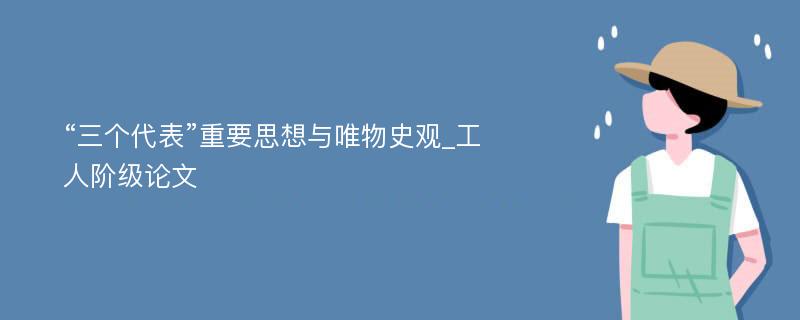 “三个代表”重要思想与唯物史观_工人阶级论文