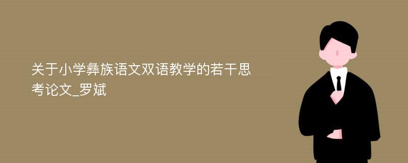 关于小学彝族语文双语教学的若干思考论文_罗斌